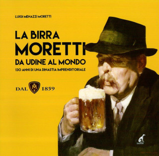 La birra Moretti da Udine al mondo. 130 anni di una dinastia imprenditoriale