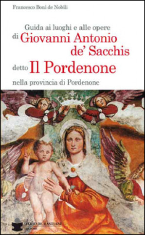 Guida ai luoghi e alle opere di Giovanni Antonio de' Sacchis detto il Pordenone nella provincia di Pordenone