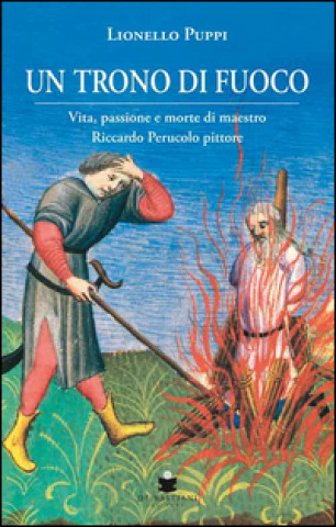 Un trono di fuoco. Vita, passione e morte di Maestro Riccardo Perucolo pittore