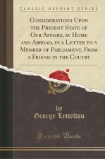 Considerations Upon the Present State of Our Affairs, at Home and Abroad, in a Letter to a Member of Parliament, From a Friend in the Coutry (Classic