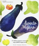 Divento vegano. 140 ricette per imparare a cucinare green senza prodotti di origine animale