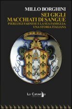 Sei gigli macchiati di sangue. Pierluigi Farnese e la sua famiglia. Una storia italiana