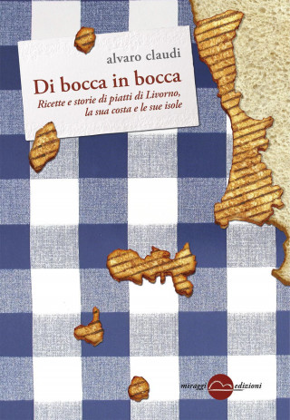 Di bocca in bocca. Ricette storie dei piatti di Livorno, costa e isole