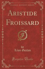 Aristide Froissard, Vol. 1 (Classic Reprint)