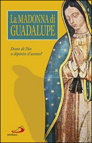 La Madonna di Guadalupe. Dono di Dio o dipinto d'uomo?