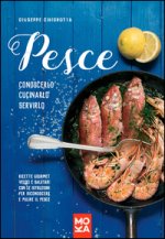 Pesce. Conoscerlo, cucinarlo, servirlo. Ricette gourmet veloci e salutari con le istruzioni per riconoscere e pulire il pesce