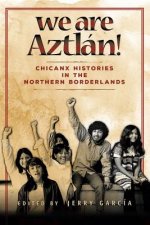 We Are Aztlan!: Chicanx Histories in the Northern Borderlands