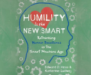 Humility Is the New Smart: Rethinking Human Excellence in the Smart Machine Age