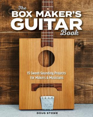 The Box Maker's Guitar Book: Sweet-Sounding Design & Build Projects for Makers & Musicians