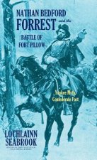 Nathan Bedford Forrest and the Battle of Fort Pillow