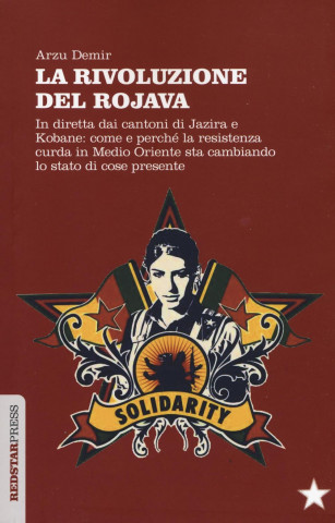 La Rivoluzione del Rojava. In diretta dai cantoni di Jazira e Kobane: come e perché la resistenza curda in Medio Oriente sta cambiando lo stato di cos