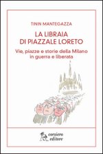 La libraia di piazzale Loreto. Vie, piazze e storie di Milano in guerra e liberata