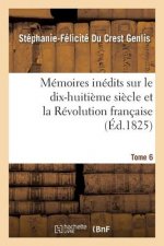 Memoires Inedits, Sur Le Dix-Huitieme Siecle Et La Revolution Francaise Tome 6