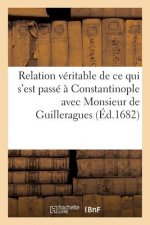 Relation Veritable de Ce Qui s'Est Passe A Constantinople Avec Monsieur de Guilleragues