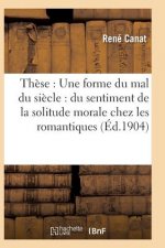 These: Une Forme Du Mal Du Siecle: Du Sentiment de la Solitude Morale Chez Les Romantiques