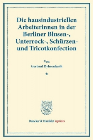 Die hausindustriellen Arbeiterinnen in der Berliner Blusen-, Unterrock-, Schürzen- und Tricotkonfection.