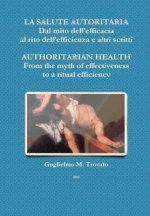 Salute Autoritaria Dal Mito Dell'efficacia Al Rito Dell'efficienza e Altri Scritti Authoritarian Health from the Myth of Effectiveness to a Ritual Eff