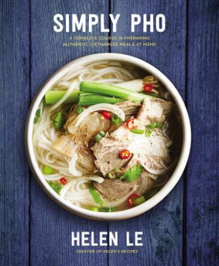 Simply PHO: A Complete Course in Preparing Authentic Vietnamese Meals at Homevolume 3