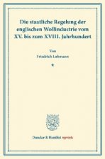 Die staatliche Regelung der englischen Wollindustrie vom XV. bis zum XVIII. Jahrhundert.