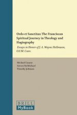 Ordo Et Sanctitas: The Franciscan Spiritual Journey in Theology and Hagiography: Essays in Honor of J. A. Wayne Hellmann, O.F.M. Conv.