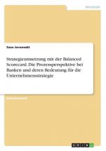 Strategieumsetzung mit der Balanced Scorecard. Die Prozessperspektive bei Banken und deren Bedeutung fur die Unternehmensstrategie