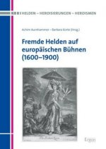 Fremde Helden auf europäischen Bühnen (1600-1900)