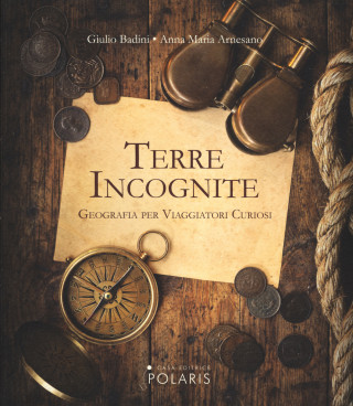 Terre incognite. Geografia per viaggiatori curiosi