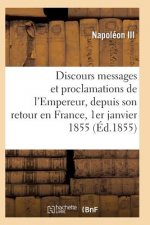 Discours, Messages Et Proclamations de l'Empereur, Depuis Son Retour En France 1er Janvier 1855