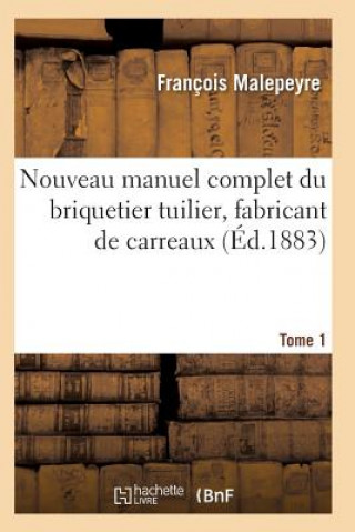 Nouveau Manuel Complet Du Briquetier Tuilier, Fabricant de Carreaux Tome 1