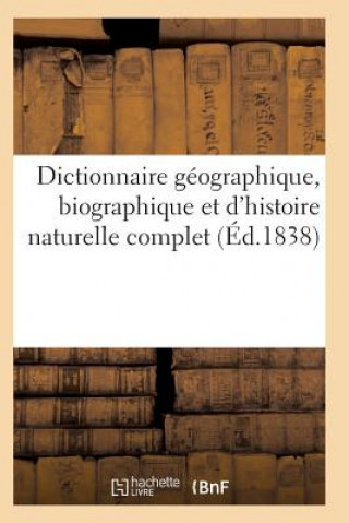 Dictionnaire Geographique, Biographique Et d'Histoire Naturelle Complet