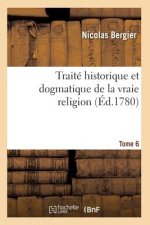 Traite Historique Et Dogmatique de la Vraie Religion. Tome 6