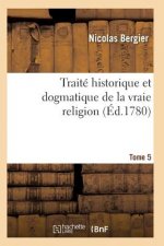 Traite Historique Et Dogmatique de la Vraie Religion. Tome 5