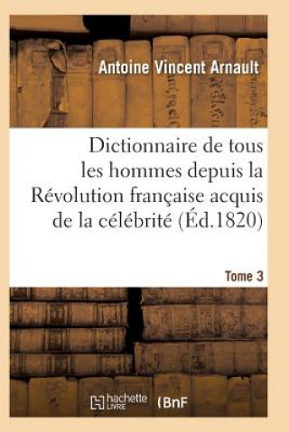 Dictionnaire Historique Et Raisonne de Tous Les Hommes Depuis La Revolution Francaise T.03