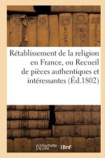 Retablissement de la Religion En France, Ou Recueil de Pieces Authentiques Et Interessantes