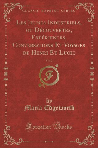 Les Jeunes Industriels, ou Découvertes, Expériences, Conversations Et Voyages de Henri Et Lucie, Vol. 2 (Classic Reprint)