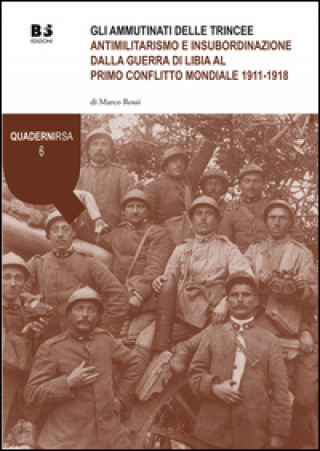 Gli ammutinati delle trincee. Antimilitarismo e insubordinazione dalla guerra di Libia al primo conflitto mondiale 1911-1918