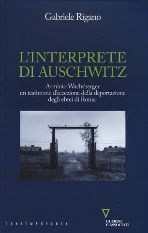 L'interprete di Auschwitz. Arminio Wachsberger, un testimone d'eccezione della deportazione degli ebrei di Roma