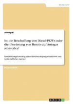 Ist die Beschaffung von Diesel-PKWs oder die Umrüstung von Benzin auf Autogas sinnvoller? Entscheidungsvorschlag unter Berücksichtigung technischer un