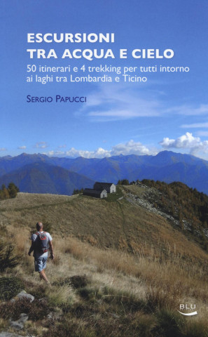 Escursioni tra acqua e cielo. 55 itinerari e 4 trekking per tutti intorno ai laghi tra Lombardia e Ticino