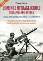 Uomini e mitragliatrici nella grande guerra. Storia, armi, luoghi, evoluzione, caratteristiche