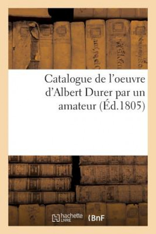 Catalogue de l'Oeuvre d'Albert Durer Par Un Amateur