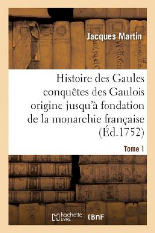 Histoire Des Gaules Et Des Conquetes Des Gaulois Depuis Leur Origine T01