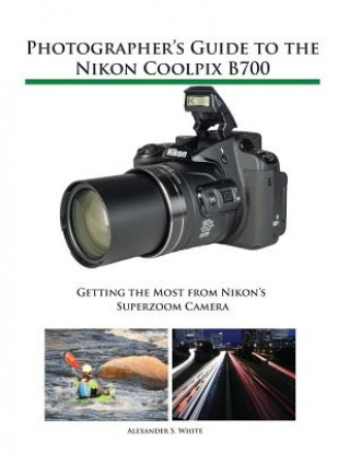 Photographer's Guide to the Nikon Coolpix B700 (Alexander S. White)(Miękka)