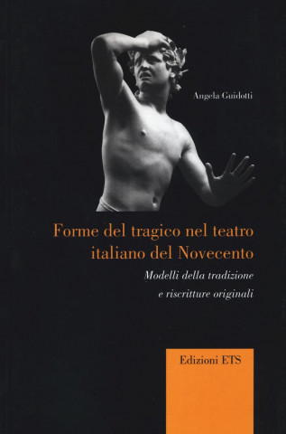 Forme del tragico nel teatro italiano del Novecento. Modelli della tradizione e riscritture originali