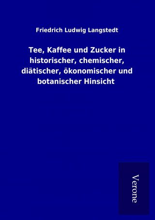 Tee, Kaffee und Zucker in historischer, chemischer, diätischer, ökonomischer und botanischer Hinsicht