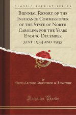 Biennial Report of the Insurance Commissioner of the State of North Carolina for the Years Ending December 31st 1934 and 1935 (Classic Reprint)