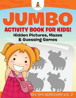 Jumbo Activity Book for Kids! Hidden Pictures, Mazes & Guessing Games Bye Bye Boredom! Vol 2
