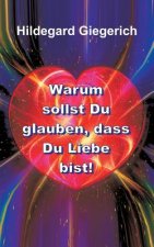 Warum sollst Du glauben, dass Du Liebe bist!