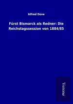 Fürst Bismarck als Redner: Die Reichstagssession von 1884/85