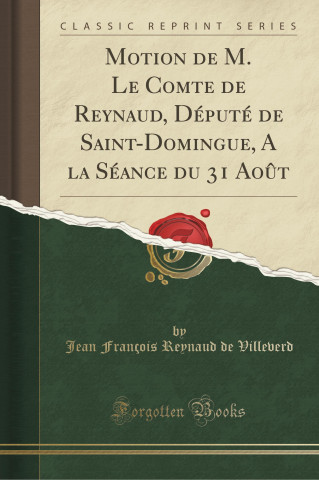 Motion de M. Le Comte de Reynaud, Depute de Saint-Domingue, a la Seance Du 31 Aout (Classic Reprint)